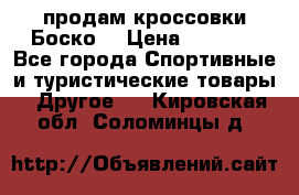 продам кроссовки Боско. › Цена ­ 8 000 - Все города Спортивные и туристические товары » Другое   . Кировская обл.,Соломинцы д.